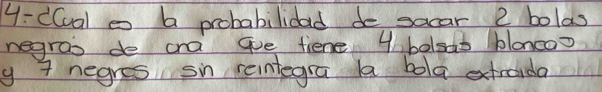 y:cCal e b probabilidad de socar 2 bolas 
negras de cna ge fiene 4 bolsdd blonco? 
y 7 negres sin reintegra a bola extraida