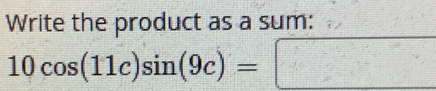 Write the product as a sum:
10cos (11c)sin (9c)=□