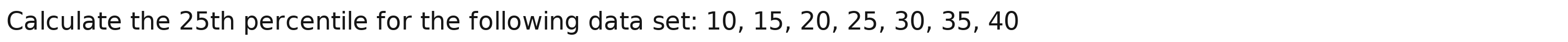 Calculate the 25th percentile for the following data set: 10, 15, 20, 25, 30, 35, 40