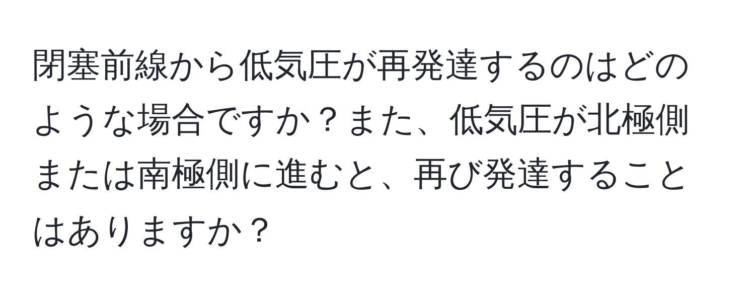 閉塞前線から低気圧が再発達するのはどのような場合ですか？また、低気圧が北極側または南極側に進むと、再び発達することはありますか？