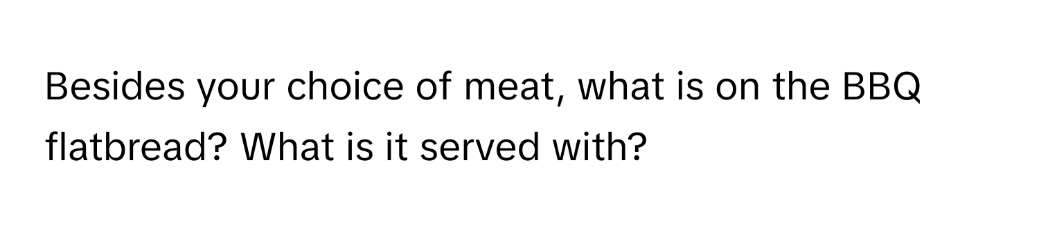 Besides your choice of meat, what is on the BBQ flatbread? What is it served with?