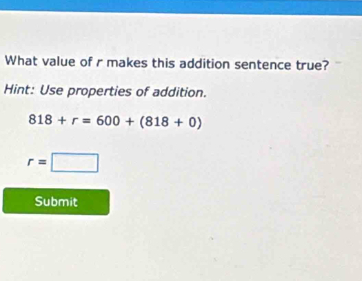 What value of r makes this addition sentence true? 
Hint: Use properties of addition.
818+r=600+(818+0)
r=□
Submit