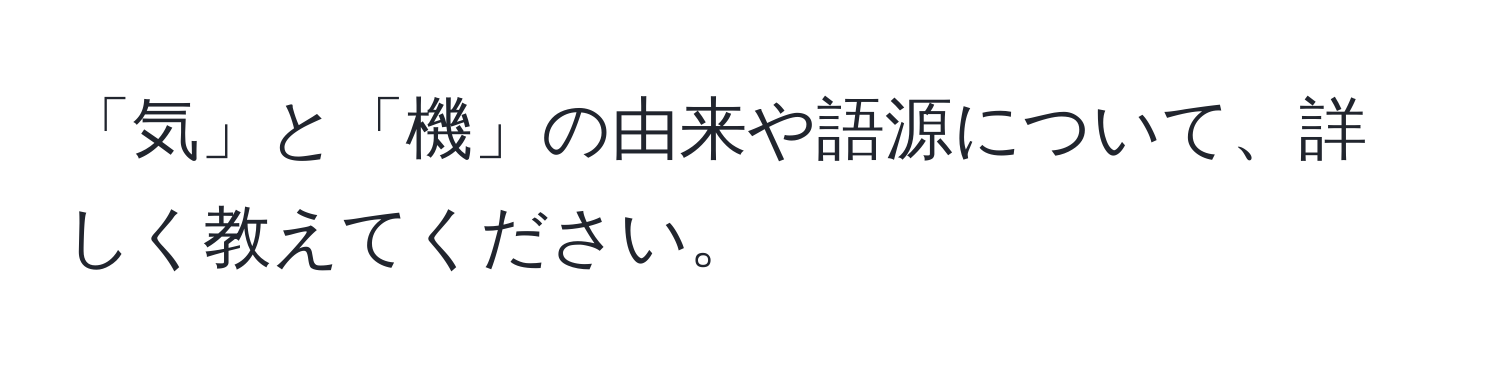 「気」と「機」の由来や語源について、詳しく教えてください。