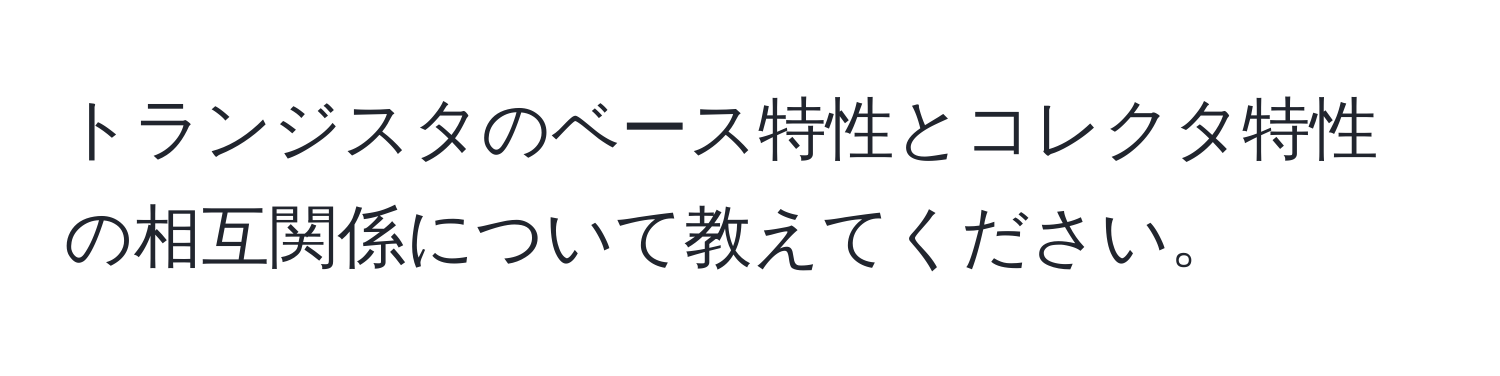 トランジスタのベース特性とコレクタ特性の相互関係について教えてください。