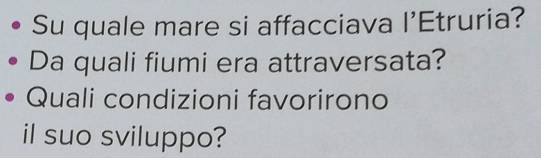 Su quale mare si affacciava | 'Etruria? 
Da quali fiumi era attraversata? 
Quali condizioni favorirono 
il suo sviluppo?