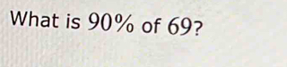 What is 90% of 69?