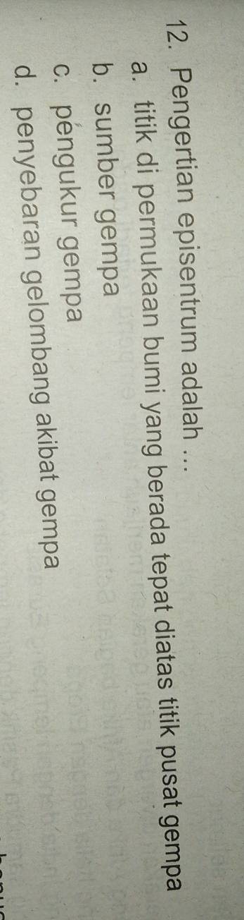 Pengertian episentrum adalah ...
a. titik di permukaan bumi yang berada tepat diatas titik pusat gempa
b. sumber gempa
c. pengukur gempa
d. penyebaran gelombang akibat gempa