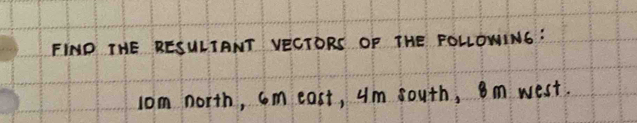 FIND THE RESULTANT VECTORS OF THE FOLLOWIN6: 
lom north, cm east, um south, 8m west.