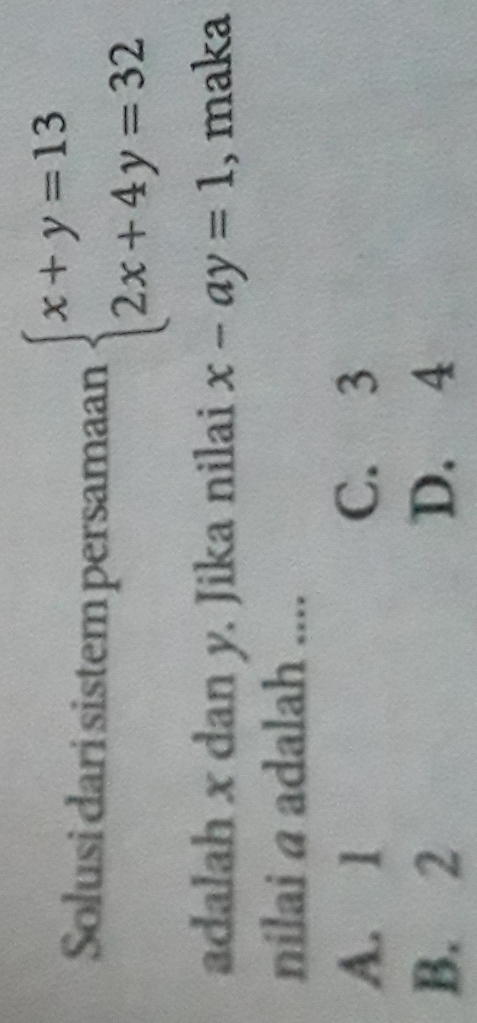 Solusi dari sistem persamaan beginarrayl x+y=13 2x+4y=32endarray.
adalah x dan y. Jika nilai x-ay=1 , maka
nilai a adalah ....
A. 1 C. 3
B. 2 D. 4