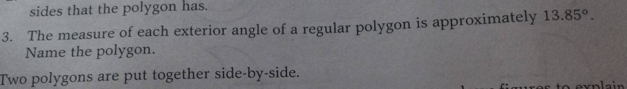 sides that the polygon has. 
3. The measure of each exterior angle of a regular polygon is approximately 13.85°. 
Name the polygon. 
Two polygons are put together side-by-side.