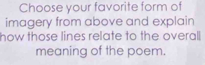 Choose your favorite form of 
imagery from above and explain 
how those lines relate to the overall 
meaning of the poem.