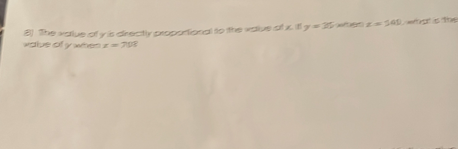 The value of y is directly proportional to the vaiue of x. Ifl y=36 e z=341
vaive of y when x=70 ?