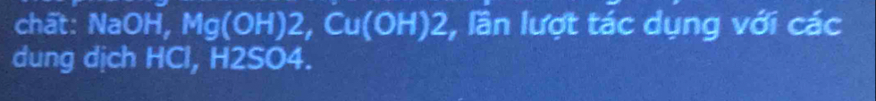 chất: NaOH, Mg(OH)2, Cu(OH)2 , lần lượt tác dụng với các 
dung dịch HCl, H2SO4.