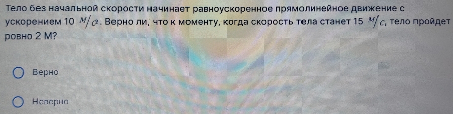 Τело без начальной скорости начинает равноускоренное πрямолинейное движение с
ускорением 1О М/╭. ВерноδлиΡ что к моменту, когда скоростьтела станет 15 М∫с, тело πройдет
ровно 2 M?
Bерно
Неверно