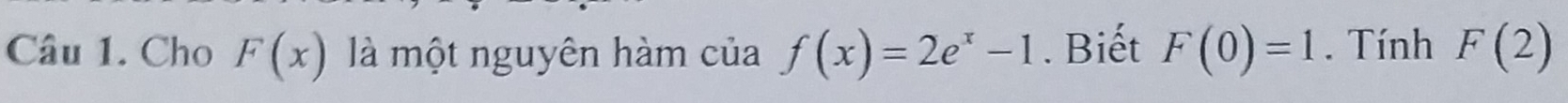 Cho F(x) là một nguyên hàm của f(x)=2e^x-1. Biết F(0)=1. Tính F(2)