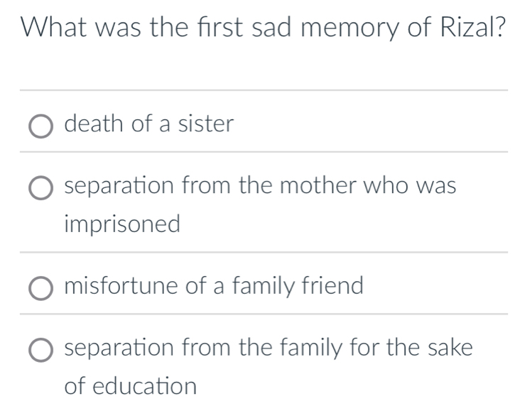 What was the first sad memory of Rizal?
death of a sister
separation from the mother who was
imprisoned
misfortune of a family friend
separation from the family for the sake
of education