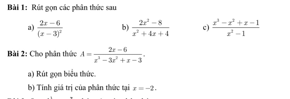 Rút gọn các phân thức sau 
a) frac 2x-6(x-3)^2  (2x^2-8)/x^2+4x+4  c)  (x^3-x^2+x-1)/x^2-1 
b) 
Bài 2: Cho phân thức A= (2x-6)/x^3-3x^2+x-3 . 
a) Rút gọn biểu thức. 
b) Tính giá trị của phân thức tại x=-2.