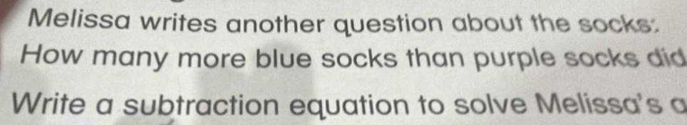 Melissa writes another question about the socks: 
How many more blue socks than purple socks did 
Write a subtraction equation to solve Melissa's a