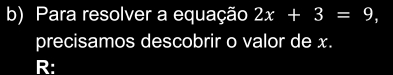 Para resolver a equação 2x+3=9, 
precisamos descobrir o valor de x. 
R: