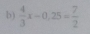  4/3 x-0,25= 7/2 