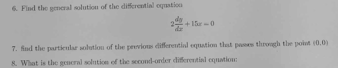 Find the general solution of the differential equation
2 dy/dx +15x=0
7. find the particular solution of the previous differential equation that passes through the point (0,0)
8. What is the general solution of the second-order differential equation: