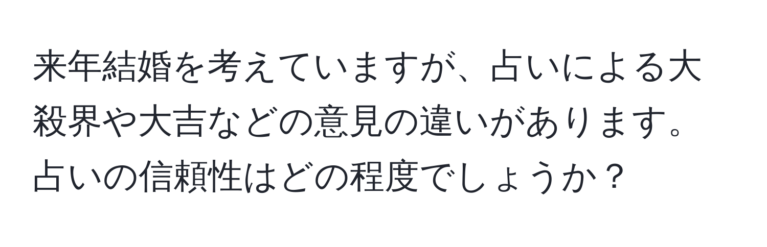 来年結婚を考えていますが、占いによる大殺界や大吉などの意見の違いがあります。占いの信頼性はどの程度でしょうか？