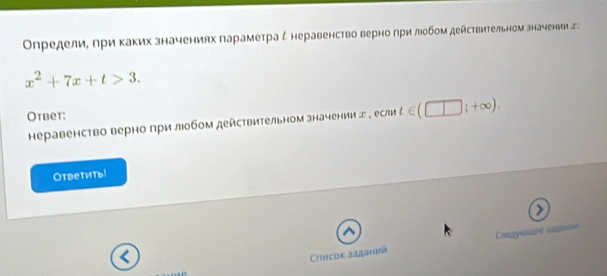 Οпредели, πри Κаких значениях πараметра ζнеравенство верно πри лΙобом действительном значении エ:
x^2+7x+t>3. 
Otbet: t∈ (□ ;+∈fty ). 
неравенство верно при люобом действительном значении エ , ecnu
Ответиты! 
> 
Crmcok Jаданиа Chegyoed sagmé