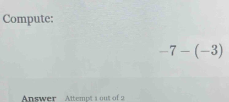 Compute:
-7-(-3)
Answer Attempt 1 out of 2