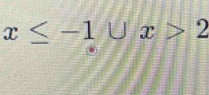 x≤ -1∪ x>2