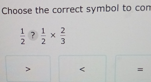 Choose the correct symbol to con
 1/2  ?  1/2 *  2/3 
=