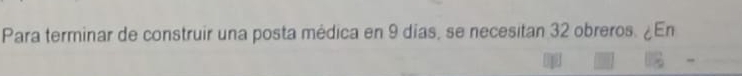 Para terminar de construir una posta médica en 9 dias, se necesitan 32 obreros. ¿En