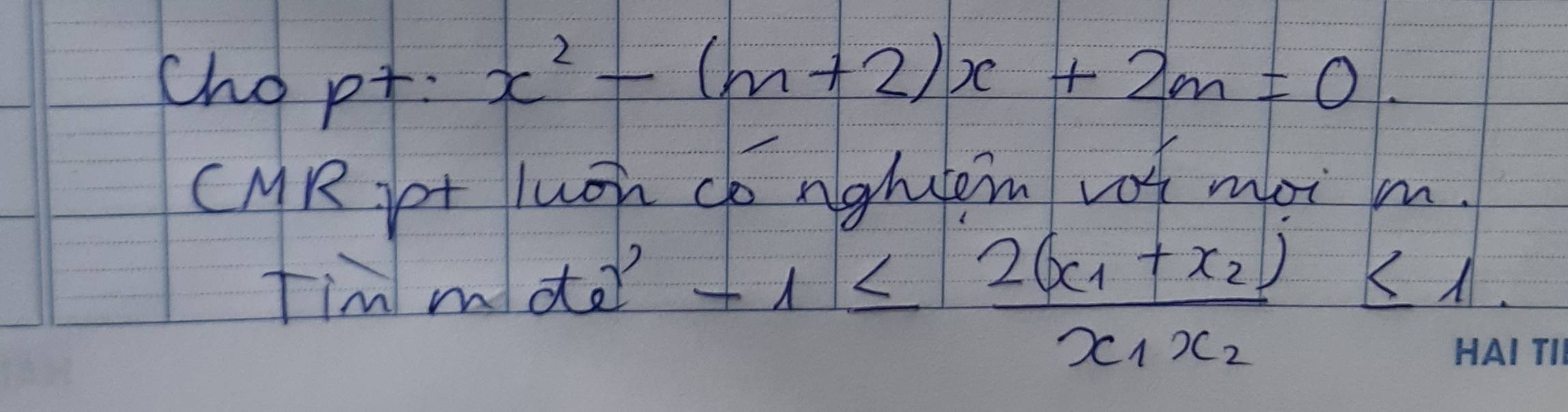 chopt:
x^2-(m+2)x+2m=0. 
CMR Lt luoh Co nghtem voh moi m. 
tim mde?
-1≤ frac 2(x_1+x_2)x_1x_2≤ 1