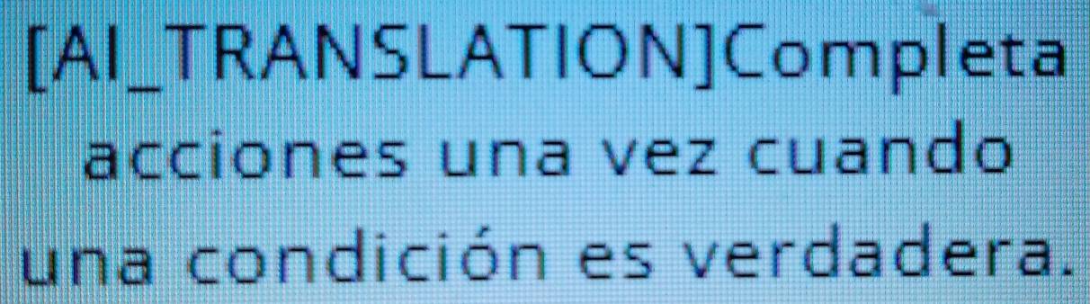 [AI_TRANSLATION]Completa 
acciones una vez cuando 
una condición es verdadera.