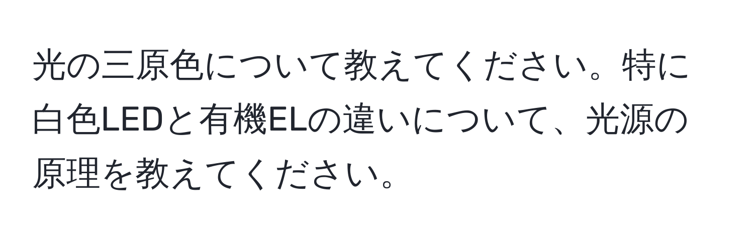 光の三原色について教えてください。特に白色LEDと有機ELの違いについて、光源の原理を教えてください。