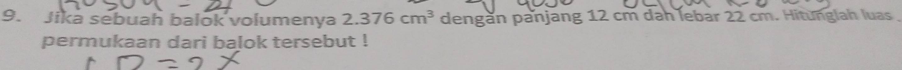 Jika sebuah balok volumenya 2.376cm^3 dengăn panjang 12 cm dah lebar 22 cm. Hitunglah luas 
permukaan dari balok tersebut !