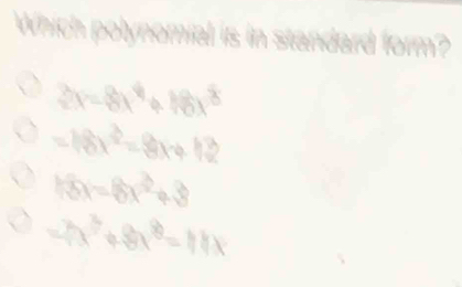 Which polynomial is in standard form?
2x=8x^4+18x^8
=18x^2=8x+10)^2
18x=8x^2+8
A(7) 48x^8=11x