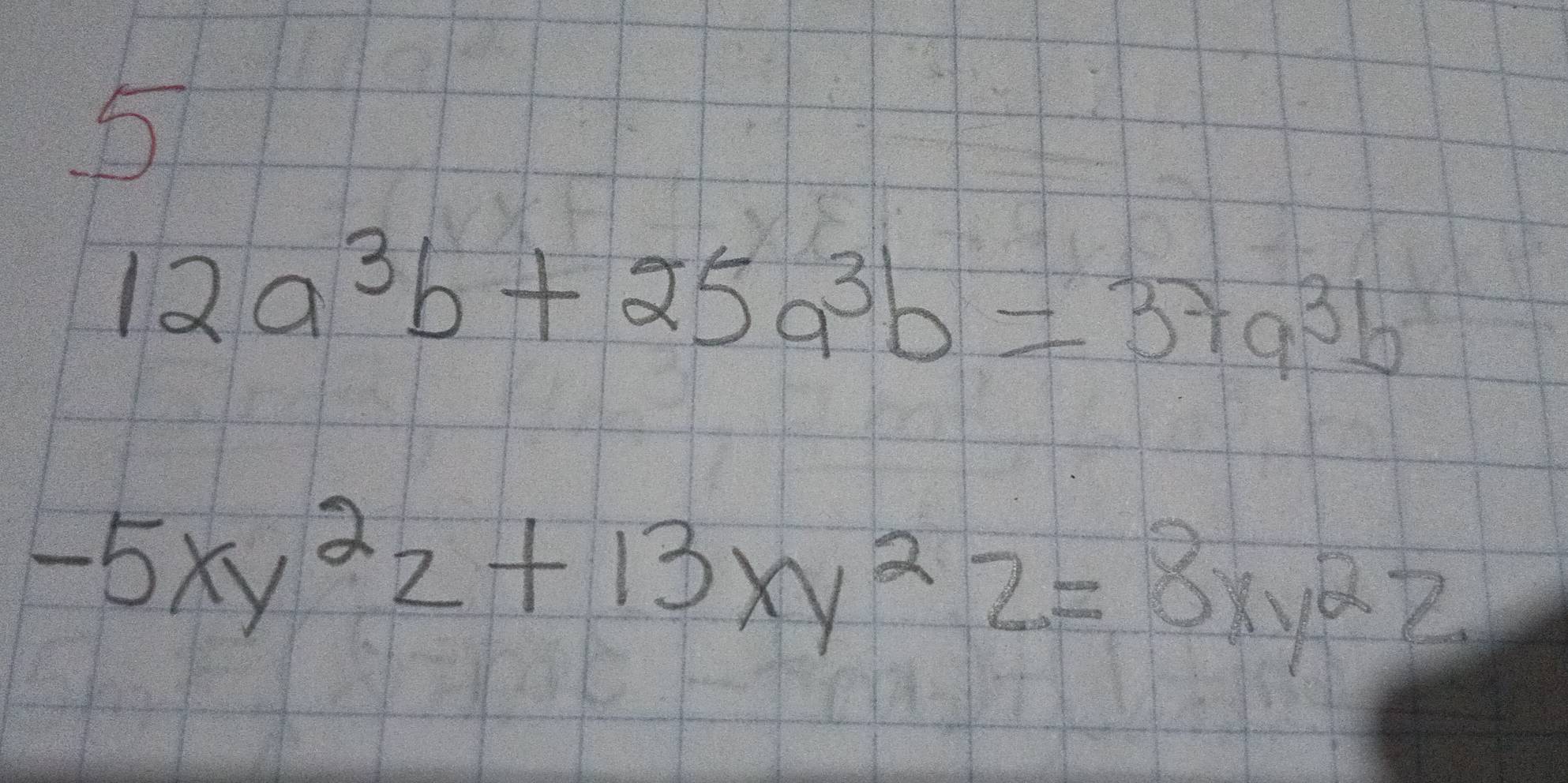 5
12a^3b+25a^3b=37a^3b
-5xy^2z+13xy^2z=8xy^2z