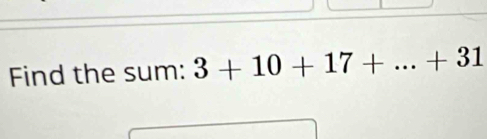 Find the sum: 3+10+17+...+31