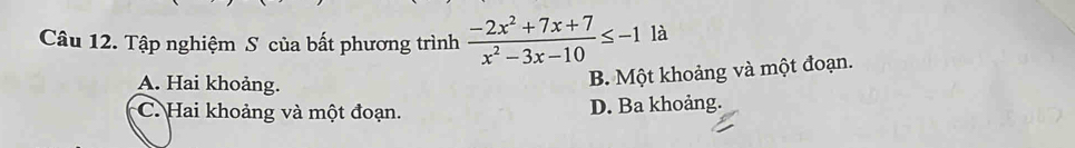 Tập nghiệm S của bất phương trình  (-2x^2+7x+7)/x^2-3x-10 ≤ -1 là
A. Hai khoảng.
B. Một khoảng và một đoạn.
C. Hai khoảng và một đoạn. D. Ba khoảng.