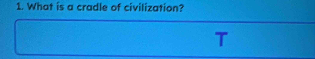 What is a cradle of civilization? 
T