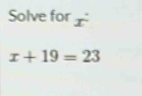 Solve for £
x+19=23