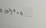 (6^3)^-9=6
_