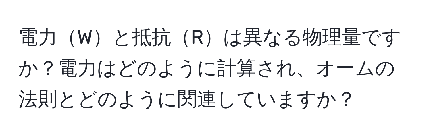 電力Wと抵抗Rは異なる物理量ですか？電力はどのように計算され、オームの法則とどのように関連していますか？