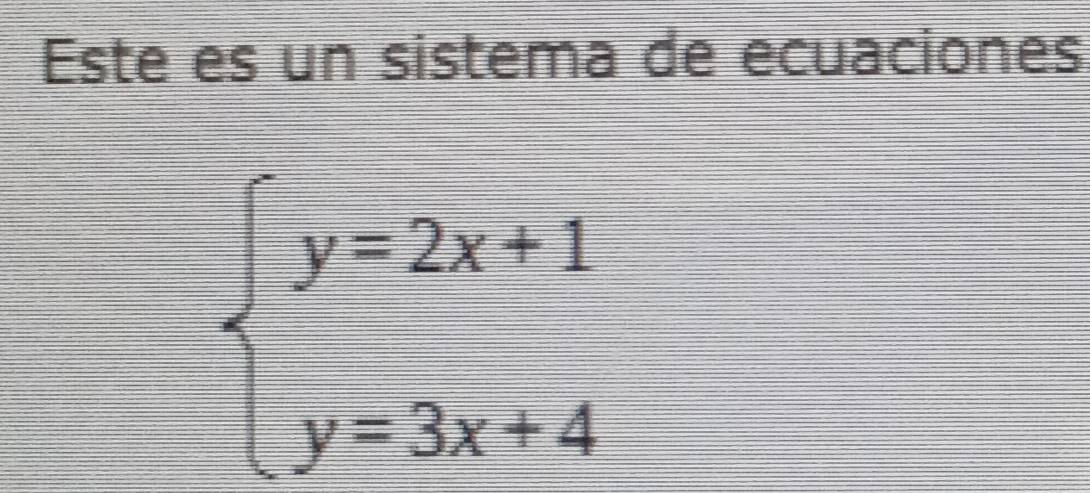 Este es un sistema de ecuaciones
beginarrayl y=2x+1 y=3x+4endarray.