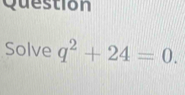 Question 
Solve q^2+24=0.