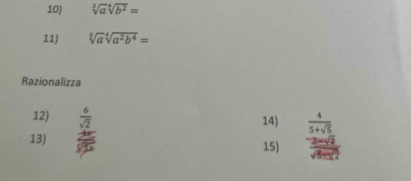 sqrt[3](a)sqrt[4](b^2)=
11) sqrt[5](a)sqrt[4](a^2b^4)=
Razionalizza 
12)  6/sqrt(2)  14)  4/5+sqrt(5) 
13)  2/v 
15) frac -2-sqrt(2)sqrt(5-sqrt 2)