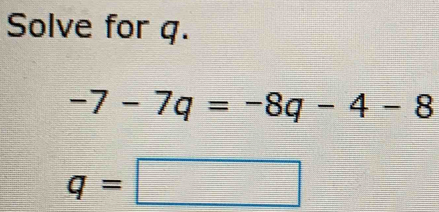 Solve for q.
-7-7q=-8q-4-8
q=□