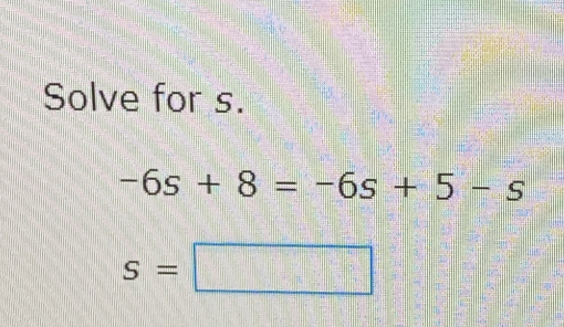 Solve for s. -6s+8=-6s+5-s S= [Math]