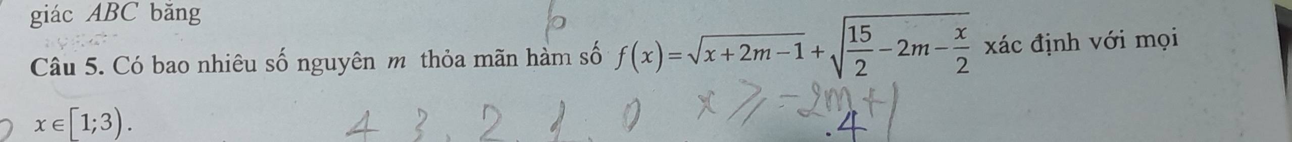 giác ABC băng 
Câu 5. Có bao nhiêu số nguyên m thỏa mãn hàm số f(x)=sqrt(x+2m-1)+sqrt(frac 15)2-2m- x/2  xác định với mọi
x∈ [1;3).