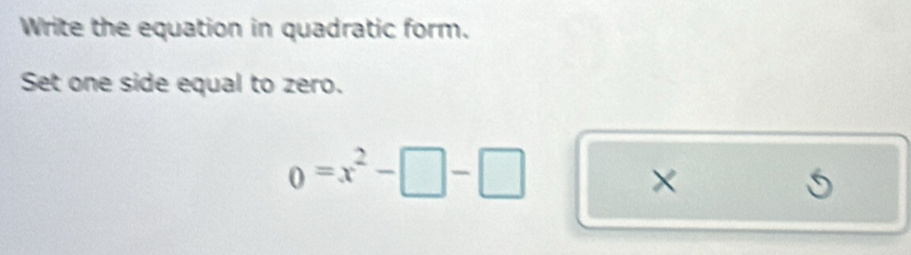 Write the equation in quadratic form. 
Set one side equal to zero.
0=x^2-□ -□
×